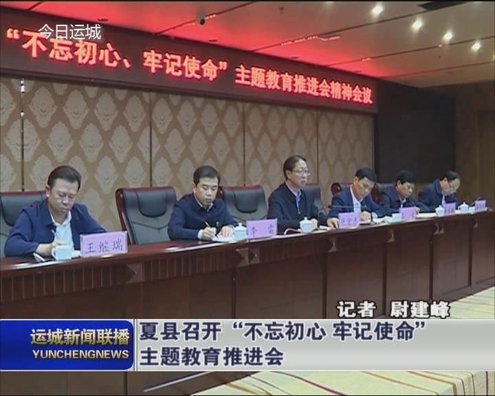 【不忘初心 牢记使命 主题教育】夏县召开“不忘初心 牢记使命”主题教育推进会