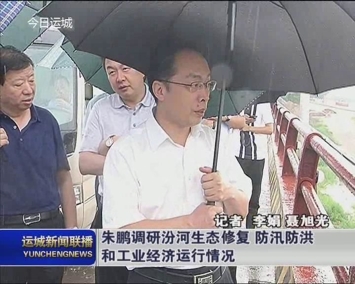朱鹏调研汾河生态修复 防汛防洪和工业经济运行情况