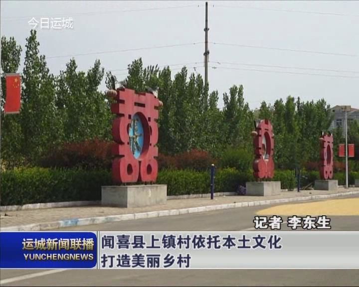 【壮丽70年 奋斗新时代】闻喜县上镇村依托本土文化打造美丽乡村