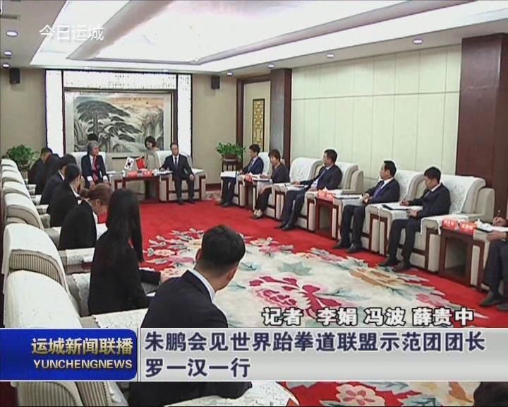 朱鹏会见世界跆拳道联盟示范团团长罗一汉一行