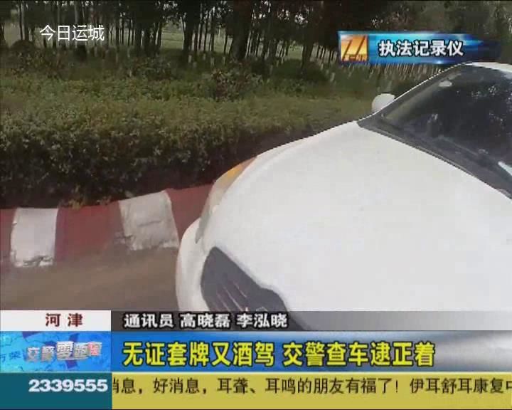 河津：无证套牌又酒驾 交警查车逮正着