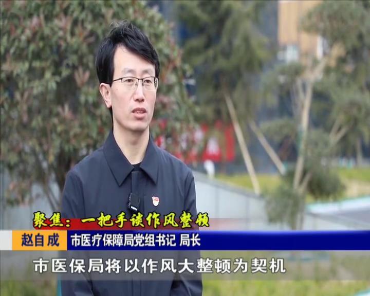 聚焦一把手谈作风整顿专访市医疗保障局党组书记局长赵自成