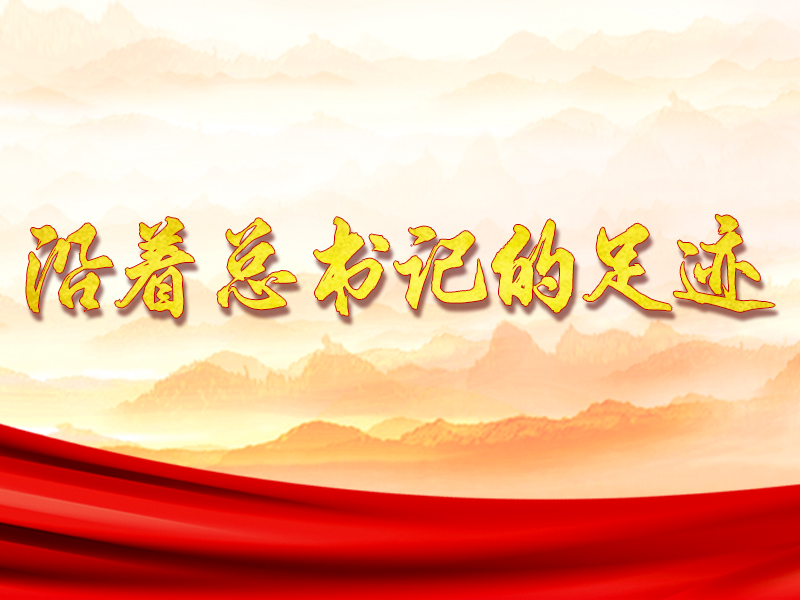 沿着总书记的足迹